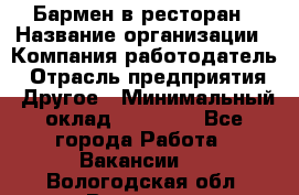 Бармен в ресторан › Название организации ­ Компания-работодатель › Отрасль предприятия ­ Другое › Минимальный оклад ­ 22 000 - Все города Работа » Вакансии   . Вологодская обл.,Вологда г.